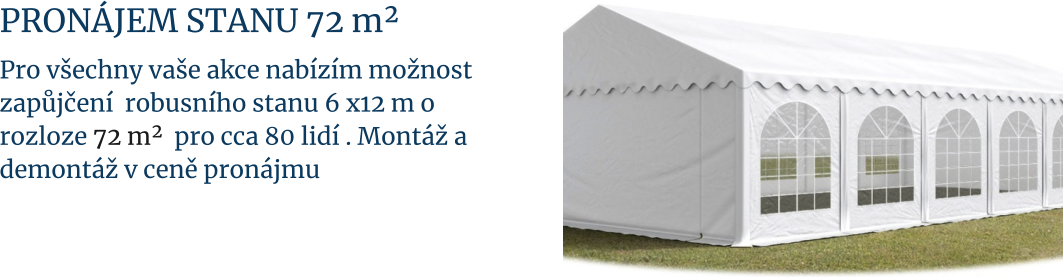 Pronájem stanu 72 m²  Pro všechny vaše akce nabízím možnost  zapůjčení  robusního stanu 6 x12 m o rozloze 72 m²  pro cca 80 lidí . Montáž a demontáž v ceně pronájmu