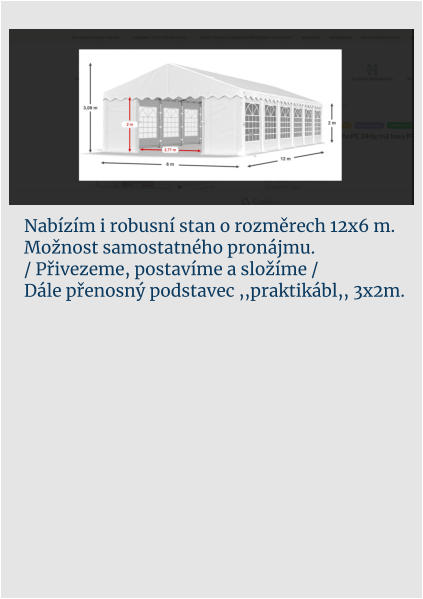 Nabízím i robusní stan o rozměrech 12x6 m.  Možnost samostatného pronájmu.  / Přivezeme, postavíme a složíme / Dále přenosný podstavec ,,praktikábl,, 3x2m.