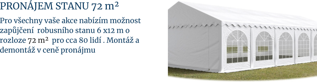 Pronájem stanu 72 m²  Pro všechny vaše akce nabízím možnost  zapůjčení  robusního stanu 6 x12 m o rozloze 72 m²  pro cca 80 lidí . Montáž a demontáž v ceně pronájmu